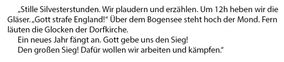 Text: Stille Silvesterstunden. Wir plaudern und erzählen. Um 12h heben wir die Gläser. "Gott strafe England!" Über dem Bogensee steht hoch der Mond. Fern läuten die Glocken der Dorfkirche. Ein neues Jahr fängt an. Gott gebe uns den Sieg! Den großen Sieg!